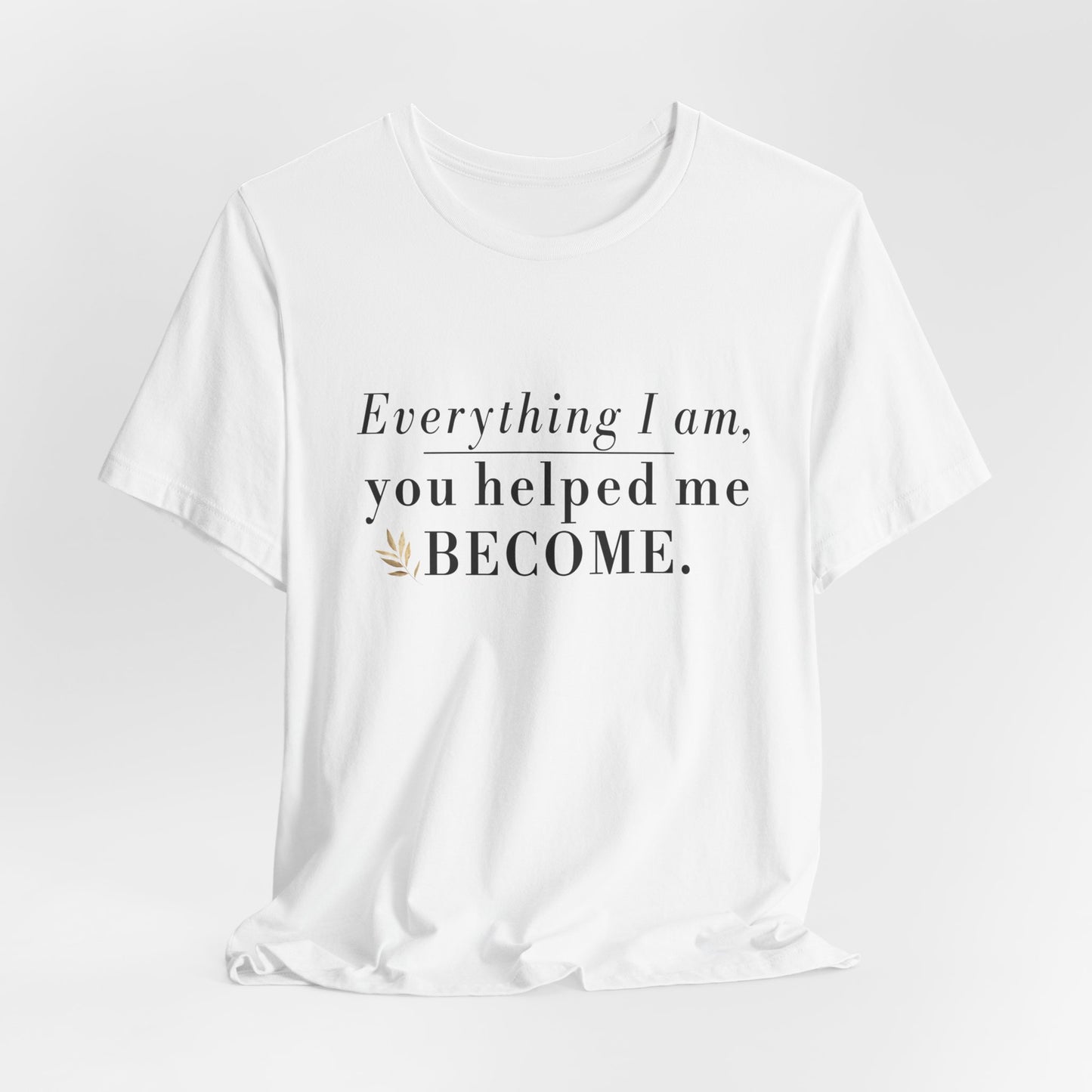Everything I Am Began With You Mom Tee