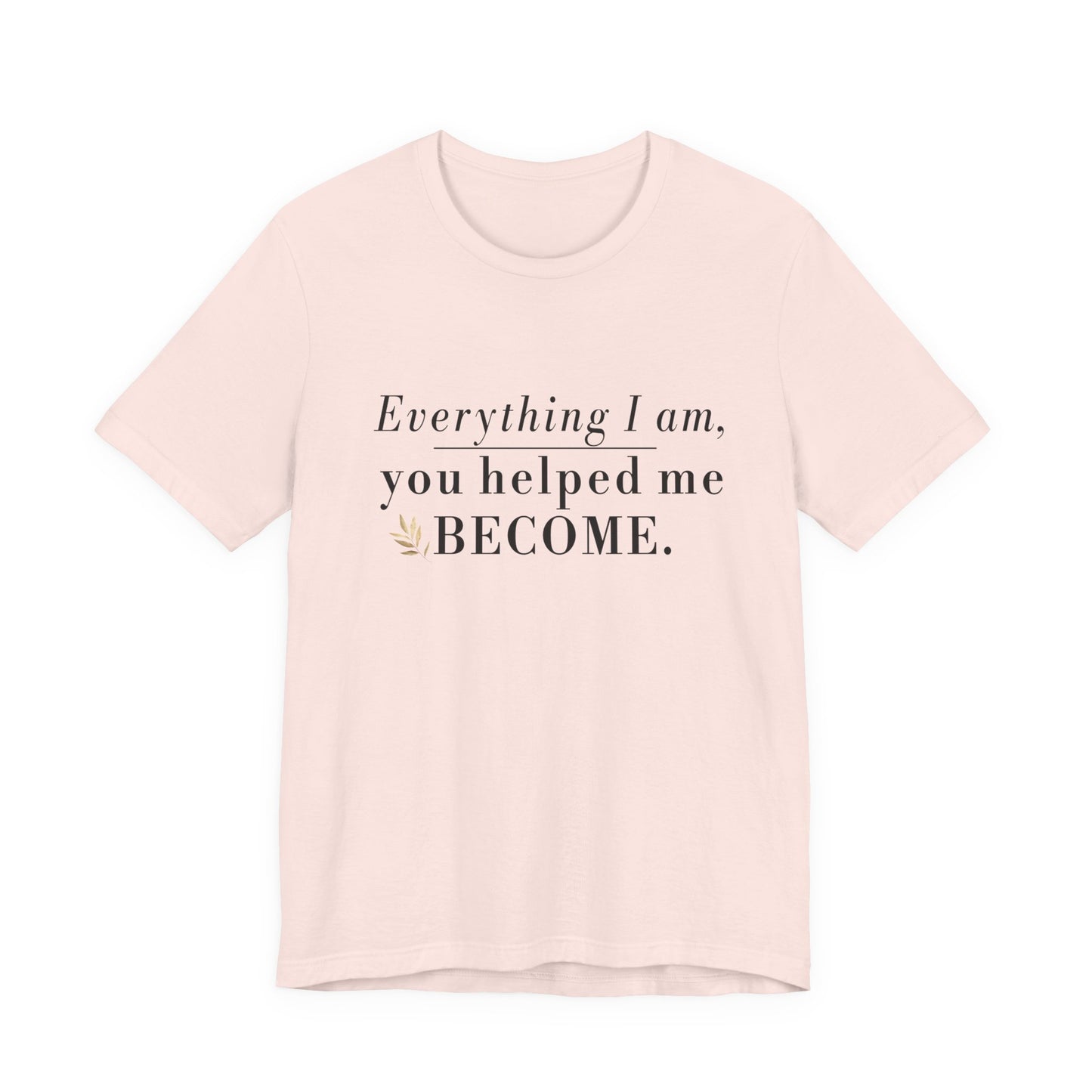 Everything I Am Began With You Mom Tee